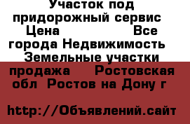 Участок под придорожный сервис › Цена ­ 2 700 000 - Все города Недвижимость » Земельные участки продажа   . Ростовская обл.,Ростов-на-Дону г.